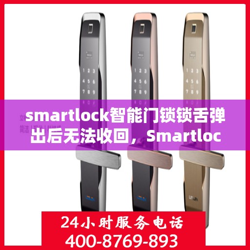 smartlock智能门锁锁舌弹出后无法收回，Smartlock智能门锁锁舌问题解析，弹出后无法收回的解决方法