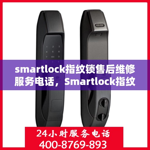 smartlock指纹锁售后维修服务电话，Smartlock指纹锁售后维修服务热线及专业解决方案