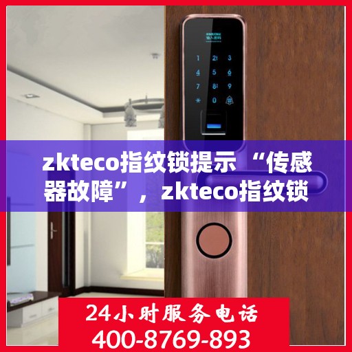 zkteco指纹锁提示 “传感器故障”，zkteco指纹锁传感器故障提示及解决方案