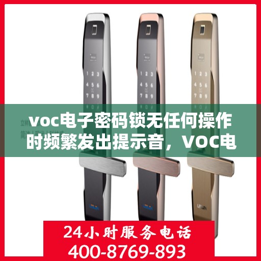 voc电子密码锁无任何操作时频繁发出提示音，VOC电子密码锁频繁发出提示音的原因解析与解决方案