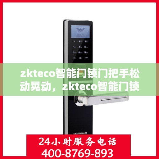 zkteco智能门锁门把手松动晃动，zkteco智能门锁门把手松动晃动现象解析与解决方案