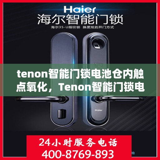 tenon智能门锁电池仓内触点氧化，Tenon智能门锁电池仓内触点氧化问题解析