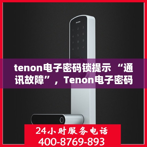 tenon电子密码锁提示 “通讯故障”，Tenon电子密码锁遭遇通讯故障，如何解决？