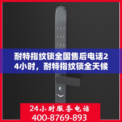 耐特指纹锁全国售后电话24小时，耐特指纹锁全天候售后服务热线，全国售后电话24小时为您服务
