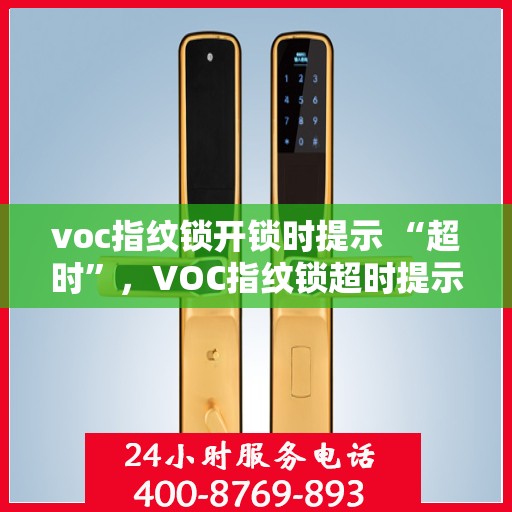 voc指纹锁开锁时提示 “超时”，VOC指纹锁超时提示解锁故障解析