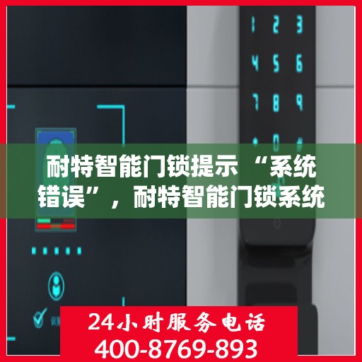 耐特智能门锁提示 “系统错误”，耐特智能门锁系统错误提示，如何解决及预防措施？
