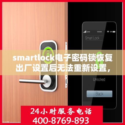 smartlock电子密码锁恢复出厂设置后无法重新设置，Smartlock电子密码锁重置问题解析，如何解决恢复出厂设置后的设置难题