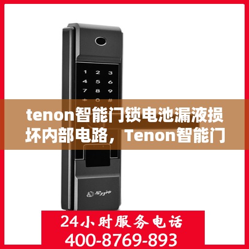 tenon智能门锁电池漏液损坏内部电路，Tenon智能门锁电池漏液致内部电路受损全解析