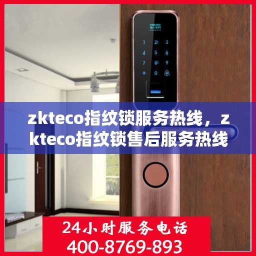 zkteco指纹锁服务热线，zkteco指纹锁售后服务热线及指南