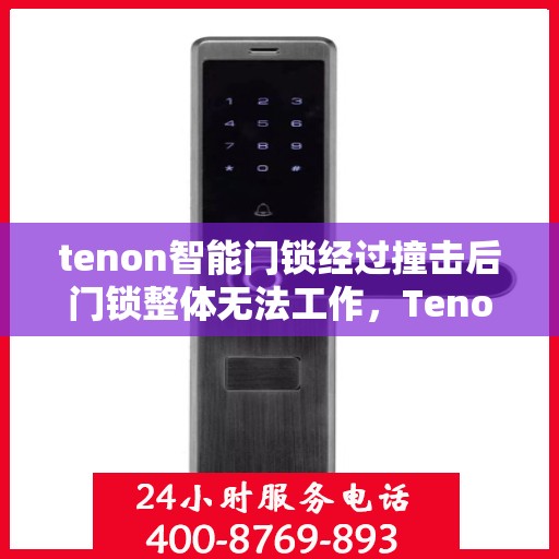 tenon智能门锁经过撞击后门锁整体无法工作，Tenon智能门锁撞击后全面失效，安全与智能的挑战