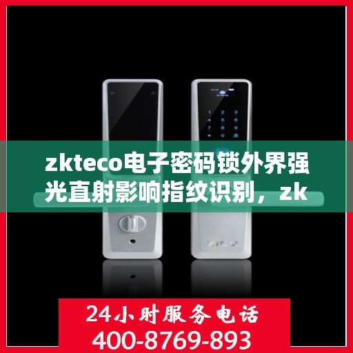 zkteco电子密码锁外界强光直射影响指纹识别，zkteco电子密码锁面对强光直射时指纹识别性能如何？