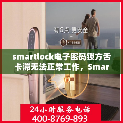 smartlock电子密码锁方舌卡滞无法正常工作，Smartlock电子密码锁方舌卡顿问题解析与解决方案
