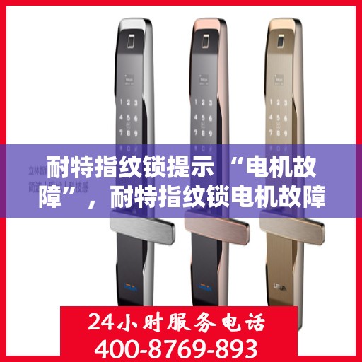 耐特指纹锁提示 “电机故障”，耐特指纹锁电机故障提示，如何解决与预防？