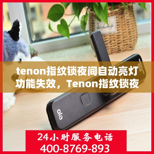 tenon指纹锁夜间自动亮灯功能失效，Tenon指纹锁夜间自动亮灯功能故障解析