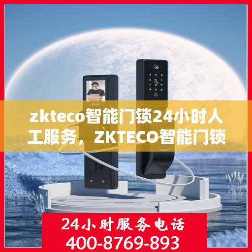zkteco智能门锁24小时人工服务，ZKTECO智能门锁全天候人工服务支持详解