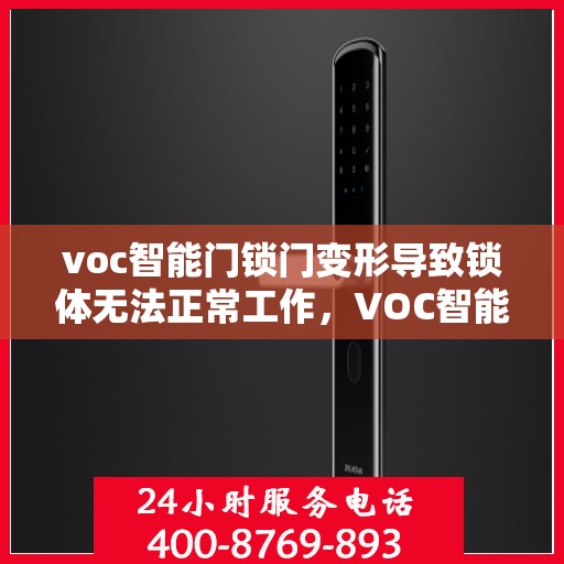 voc智能门锁门变形导致锁体无法正常工作，VOC智能门锁门变形引发锁体故障问题