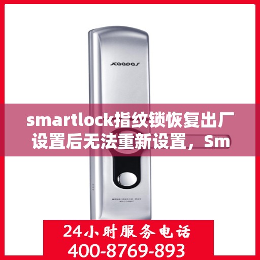 smartlock指纹锁恢复出厂设置后无法重新设置，Smartlock指纹锁重置后的设置难题解析
