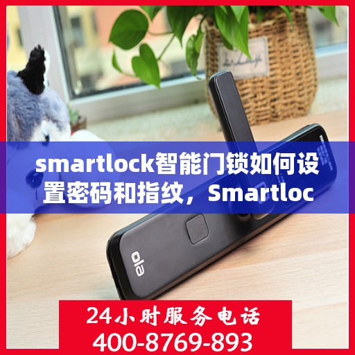 smartlock智能门锁如何设置密码和指纹，Smartlock智能门锁密码与指纹设置指南