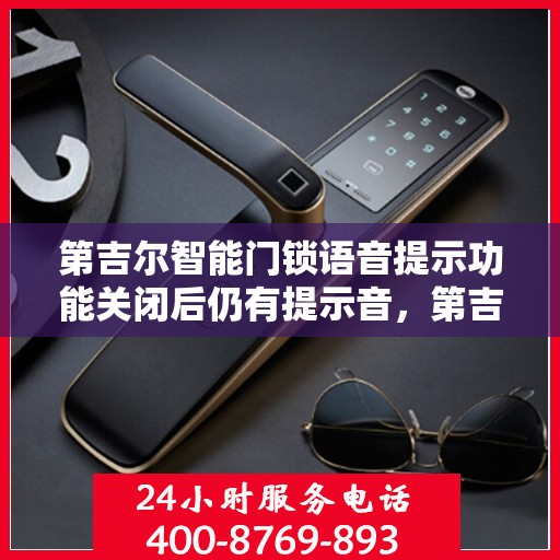 第吉尔智能门锁语音提示功能关闭后仍有提示音，第吉尔智能门锁，语音提示功能关闭后的意外提示音探究