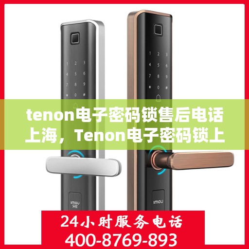 tenon电子密码锁售后电话上海，Tenon电子密码锁上海售后电话及服务一览