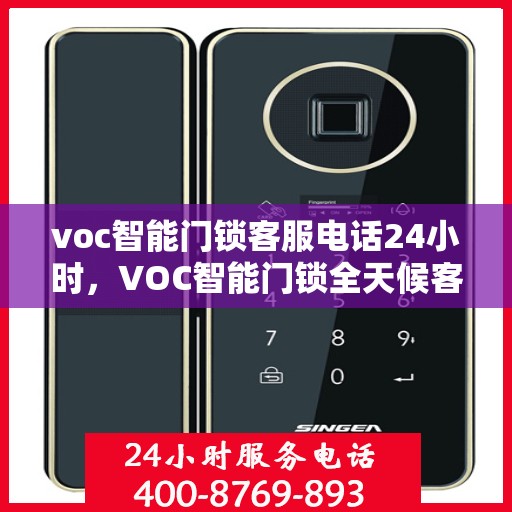voc智能门锁客服电话24小时，VOC智能门锁全天候客服热线，24小时无忧服务
