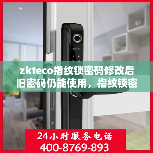 zkteco指纹锁密码修改后旧密码仍能使用，指纹锁密码修改后旧密码仍有效？zkteco指纹锁的神秘之处