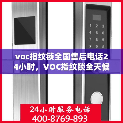 voc指纹锁全国售后电话24小时，VOC指纹锁全天候售后服务热线，全国售后电话统一服务支持