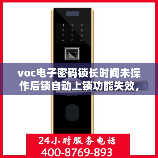 voc电子密码锁长时间未操作后锁自动上锁功能失效，VOC电子密码锁自动上锁功能失效问题探究