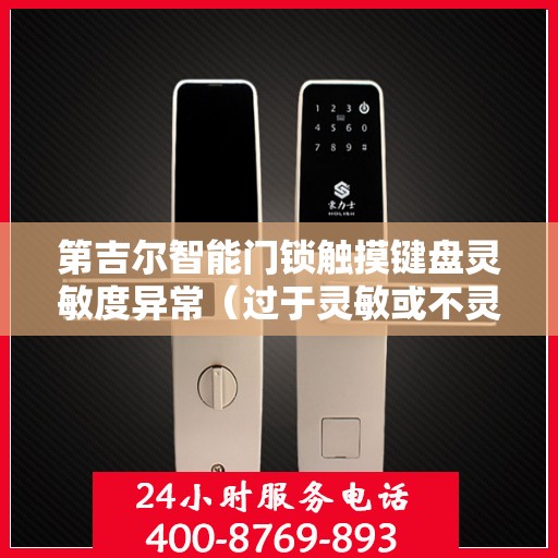 第吉尔智能门锁触摸键盘灵敏度异常（过于灵敏或不灵敏），第吉尔智能门锁触摸键盘灵敏度问题解析，灵敏度异常如何调整？