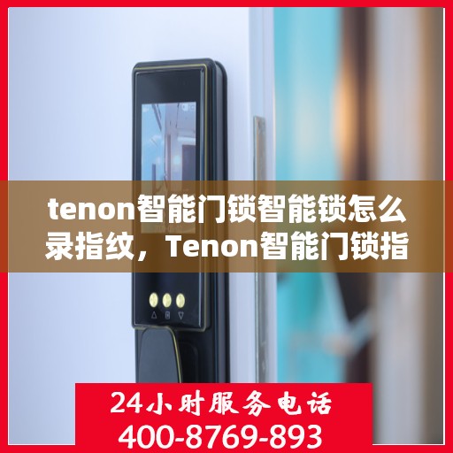 tenon智能门锁智能锁怎么录指纹，Tenon智能门锁指纹录入指南，轻松掌握智能锁指纹识别设置
