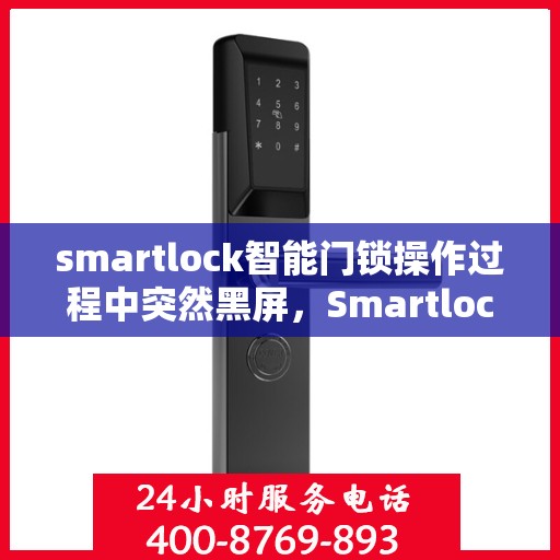 smartlock智能门锁操作过程中突然黑屏，Smartlock智能门锁突发黑屏故障解析