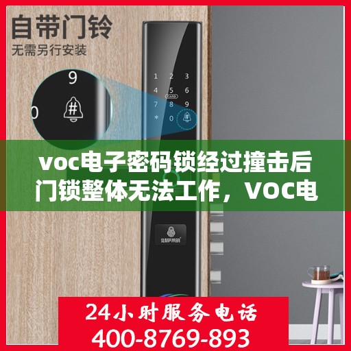 voc电子密码锁经过撞击后门锁整体无法工作，VOC电子密码锁撞击后全面失效，门锁维修与解决方案