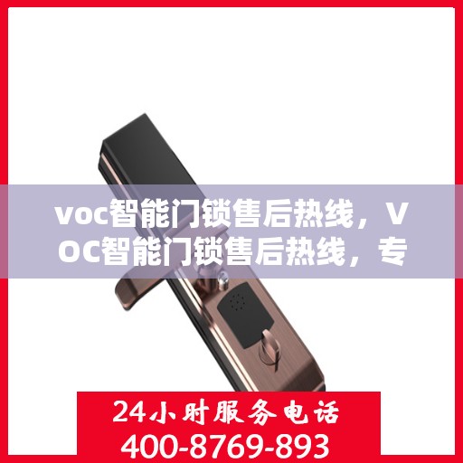 voc智能门锁售后热线，VOC智能门锁售后热线，专业解决您的门锁问题，贴心服务随时在线