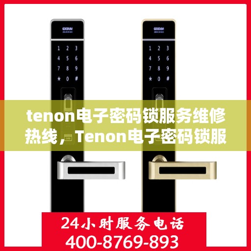 tenon电子密码锁服务维修热线，Tenon电子密码锁服务热线，专业维修，快速响应，保障您的安全锁事无忧