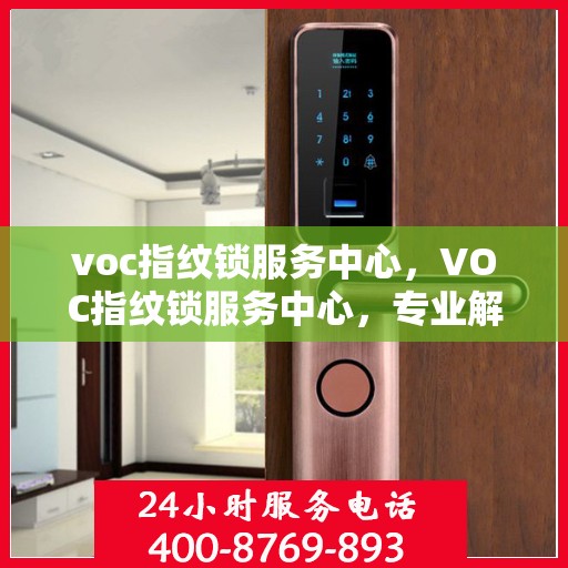 voc指纹锁服务中心，VOC指纹锁服务中心，专业解锁方案，为您的安全保驾护航
