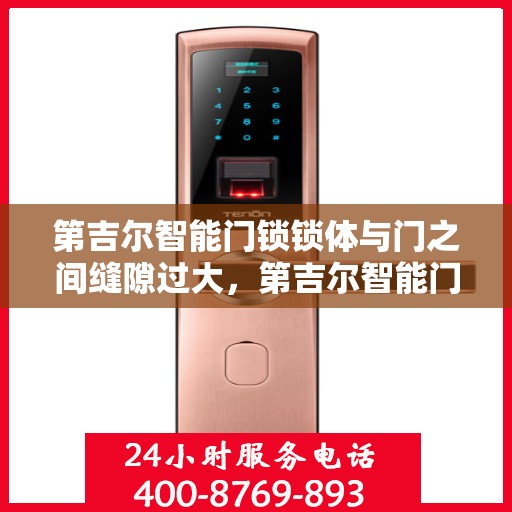 第吉尔智能门锁锁体与门之间缝隙过大，第吉尔智能门锁锁体与门间隙过大问题解析