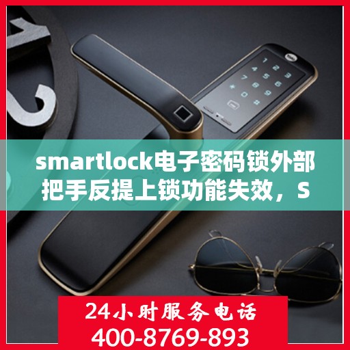 smartlock电子密码锁外部把手反提上锁功能失效，Smartlock电子密码锁外部把手反提上锁功能故障解析