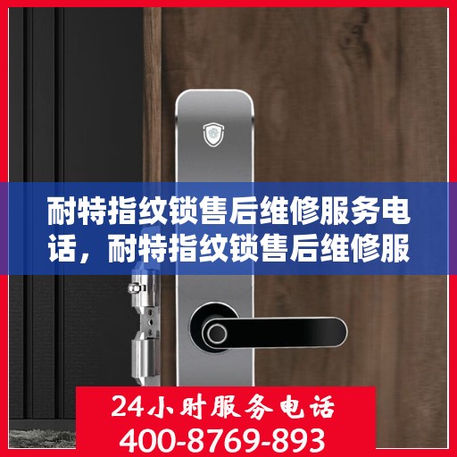 耐特指纹锁售后维修服务电话，耐特指纹锁售后维修服务热线及专业解决方案