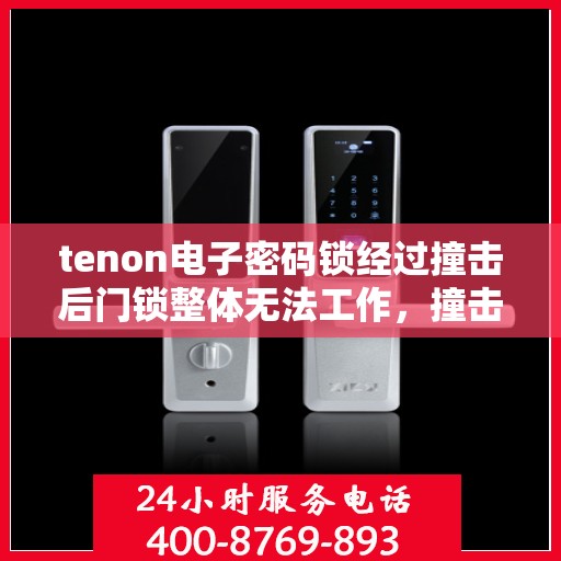 tenon电子密码锁经过撞击后门锁整体无法工作，撞击后Tenon电子密码锁失效，门锁全面瘫痪解决方案