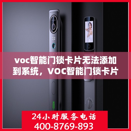 voc智能门锁卡片无法添加到系统，VOC智能门锁卡片添加失败，解决方案与故障排除指南