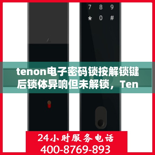tenon电子密码锁按解锁键后锁体异响但未解锁，Tenon电子密码锁异常，解锁键引发异响却未能解锁