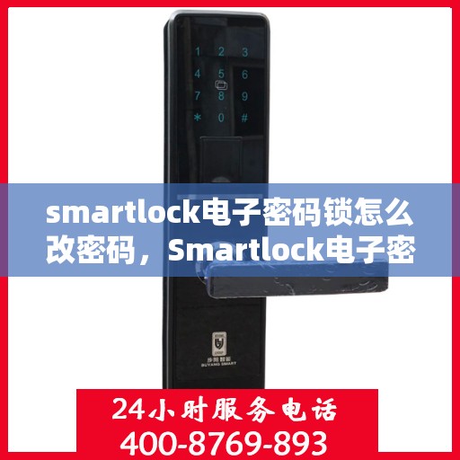 smartlock电子密码锁怎么改密码，Smartlock电子密码锁密码修改指南
