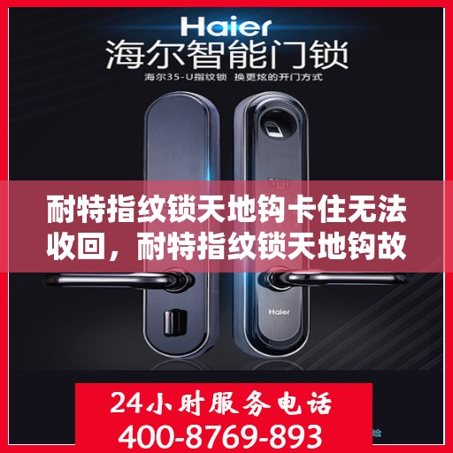 耐特指纹锁天地钩卡住无法收回，耐特指纹锁天地钩故障，卡住无法收回的解决方法