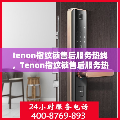 tenon指纹锁售后服务热线，Tenon指纹锁售后服务热线，专业解决您的锁事问题