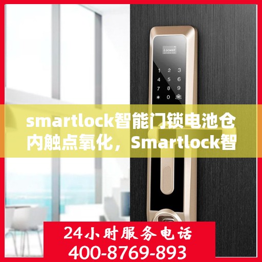 smartlock智能门锁电池仓内触点氧化，Smartlock智能门锁电池仓内触点氧化问题解析