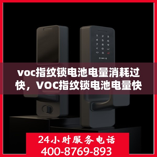 voc指纹锁电池电量消耗过快，VOC指纹锁电池电量快速消耗的原因与解决方案