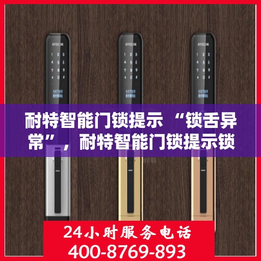 耐特智能门锁提示 “锁舌异常”，耐特智能门锁提示锁舌异常，锁体功能出问题了？