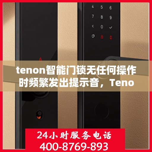 tenon智能门锁无任何操作时频繁发出提示音，Tenon智能门锁频繁发出提示音背后的原因与解决方案探索
