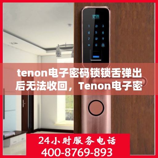 tenon电子密码锁锁舌弹出后无法收回，Tenon电子密码锁锁舌卡住故障解析与解决方法