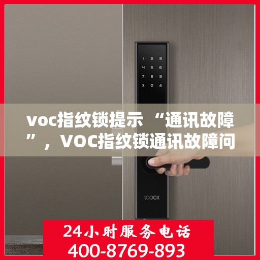 voc指纹锁提示 “通讯故障”，VOC指纹锁通讯故障问题解析与解决方案